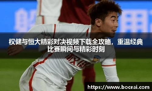 权健与恒大精彩对决视频下载全攻略，重温经典比赛瞬间与精彩时刻