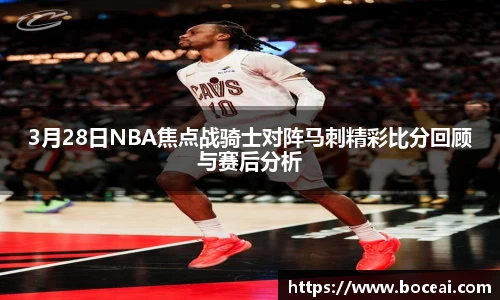3月28日NBA焦点战骑士对阵马刺精彩比分回顾与赛后分析